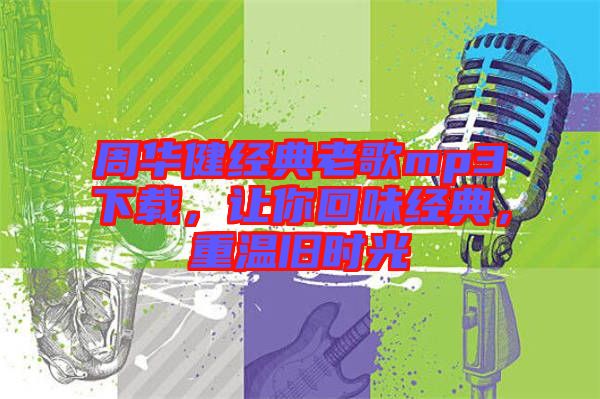 周華健經(jīng)典老歌mp3下載，讓你回味經(jīng)典，重溫舊時(shí)光