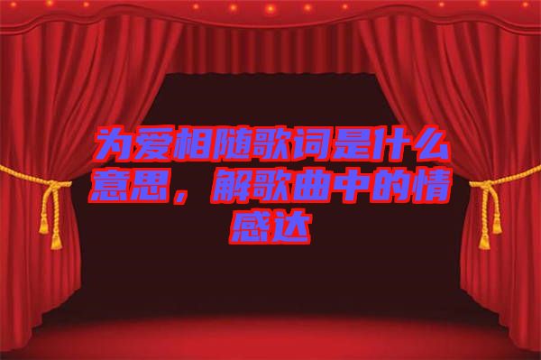 為愛相隨歌詞是什么意思，解歌曲中的情感達