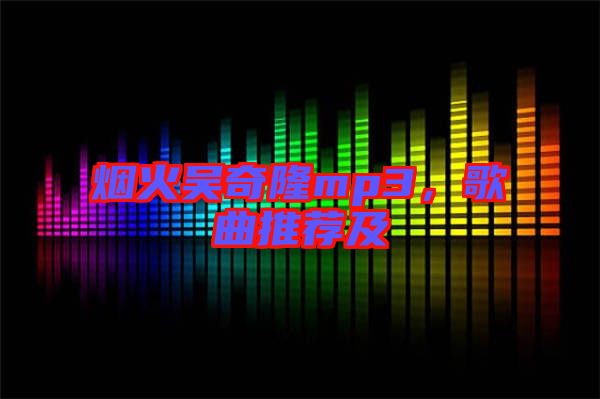 煙火吳奇隆mp3，歌曲推薦及