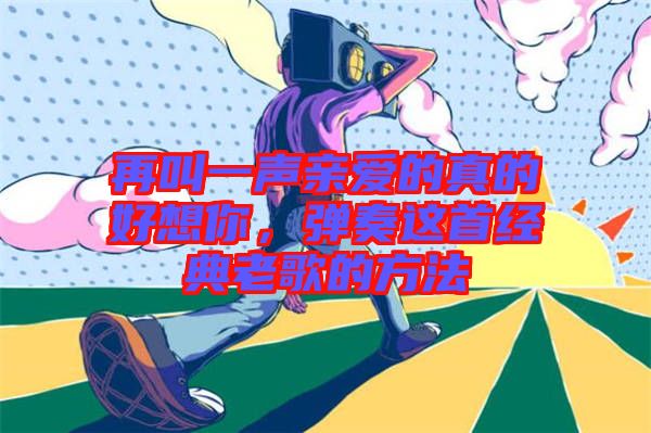 再叫一聲親愛的真的好想你，彈奏這首經(jīng)典老歌的方法