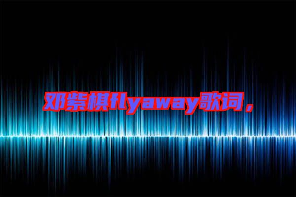 鄧紫棋flyaway歌詞，