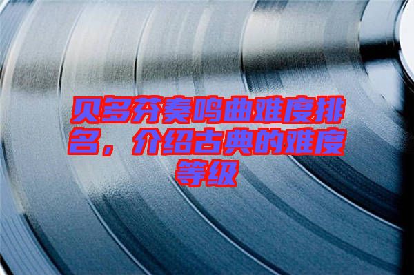 貝多芬奏鳴曲難度排名，介紹古典的難度等級