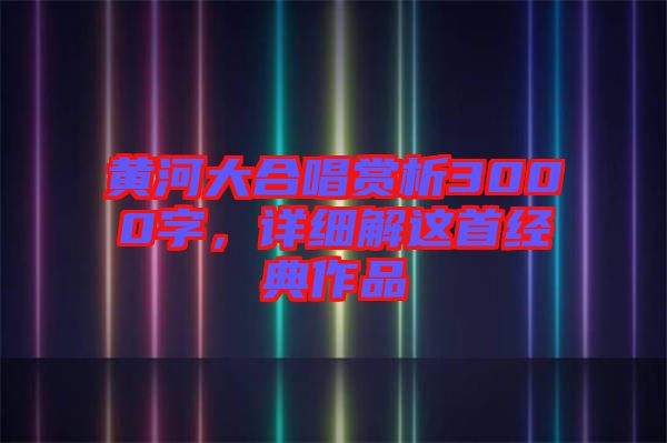 黃河大合唱賞析3000字，詳細(xì)解這首經(jīng)典作品
