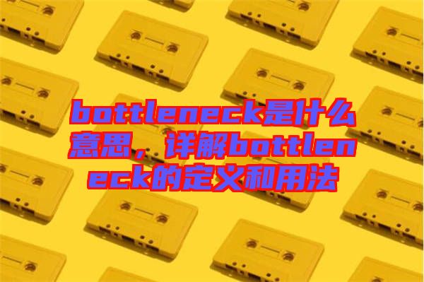 bottleneck是什么意思，詳解bottleneck的定義和用法