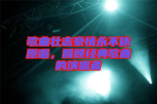 歌曲壯志豪情永不休原唱，回顧經(jīng)典歌曲的演唱者