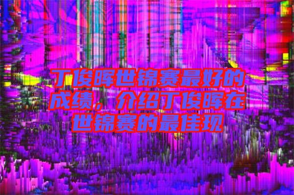 丁俊暉世錦賽最好的成績(jī)，介紹丁俊暉在世錦賽的最佳現(xiàn)