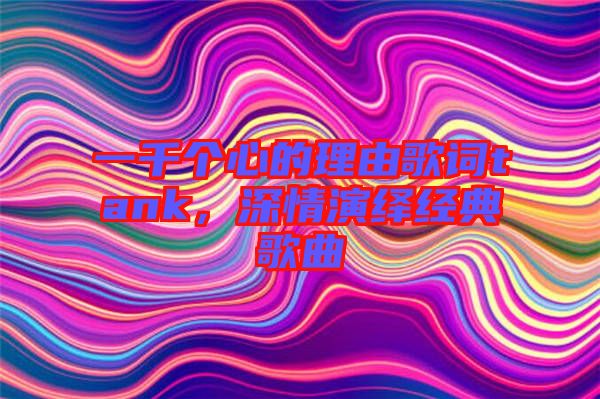 一千個心的理由歌詞tank，深情演繹經(jīng)典歌曲