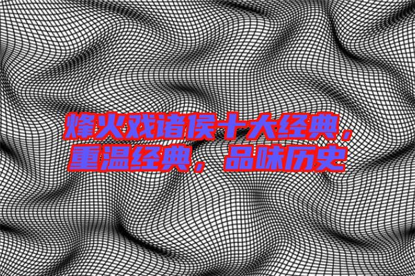 烽火戲諸侯十大經(jīng)典，重溫經(jīng)典，品味歷史