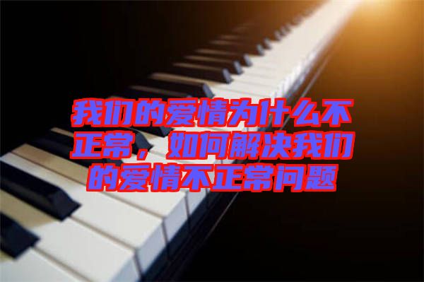 我們的愛情為什么不正常，如何解決我們的愛情不正常問(wèn)題