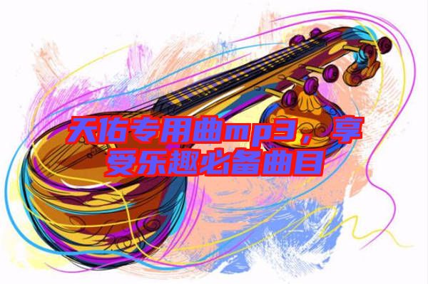 天佑專用曲mp3，享受樂趣必備曲目