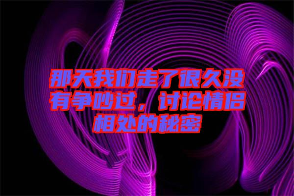那天我們走了很久沒有爭吵過，討論情侶相處的秘密