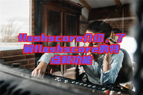 flashscore介紹，了解flashscore的特點和功能