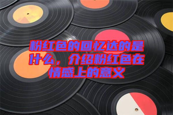 粉紅色的回憶達(dá)的是什么，介紹粉紅色在情感上的意義