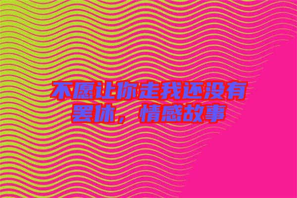 不愿讓你走我還沒有罷休，情感故事