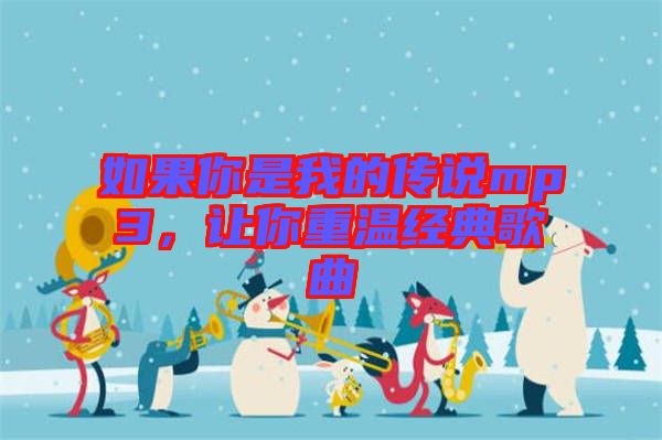 如果你是我的傳說(shuō)mp3，讓你重溫經(jīng)典歌曲