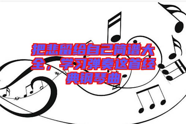 把悲留給自己簡(jiǎn)譜大全，學(xué)習(xí)彈奏這首經(jīng)典鋼琴曲