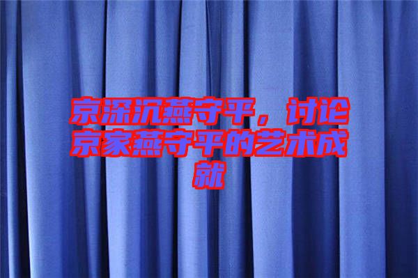 京深沉燕守平，討論京家燕守平的藝術(shù)成就