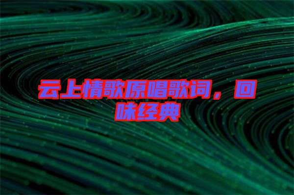 云上情歌原唱歌詞，回味經(jīng)典