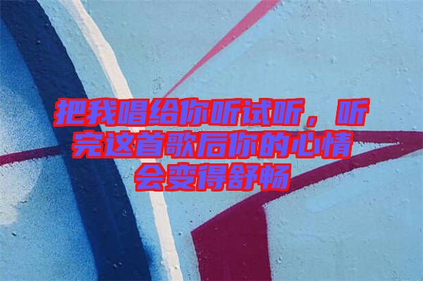 把我唱給你聽試聽，聽完這首歌后你的心情會(huì)變得舒暢