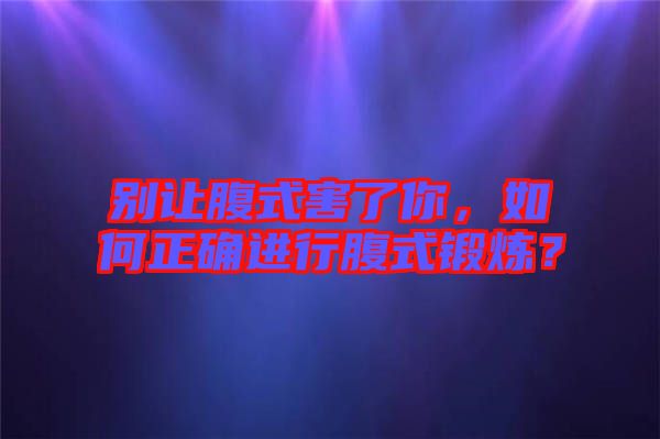 別讓腹式害了你，如何正確進行腹式鍛煉？