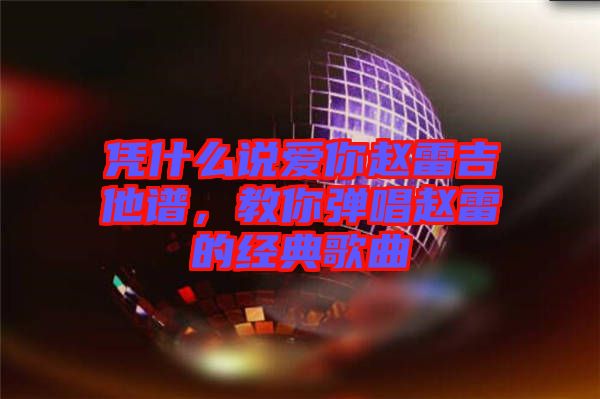 憑什么說愛你趙雷吉他譜，教你彈唱趙雷的經典歌曲