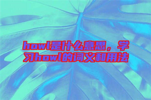 howl是什么意思，學習howl的詞義和用法