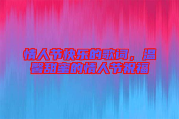 情人節(jié)快樂(lè)的歌詞，溫馨甜蜜的情人節(jié)祝福