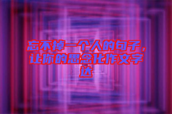 忘不掉一個(gè)人的句子，讓你的思念化作文字達(dá)