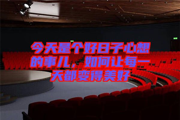 今天是個(gè)好日子心想的事兒，如何讓每一天都變得美好
