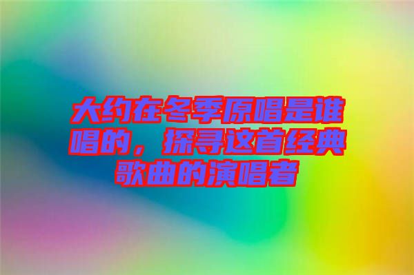 大約在冬季原唱是誰唱的，探尋這首經典歌曲的演唱者