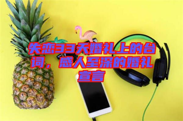 失戀33天婚禮上的臺詞，感人至深的婚禮宣言