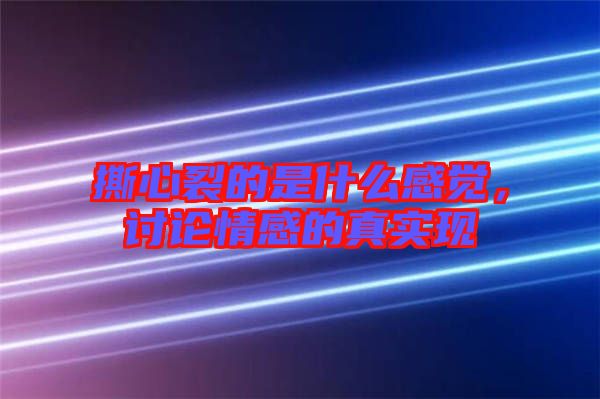 撕心裂的是什么感覺，討論情感的真實(shí)現(xiàn)