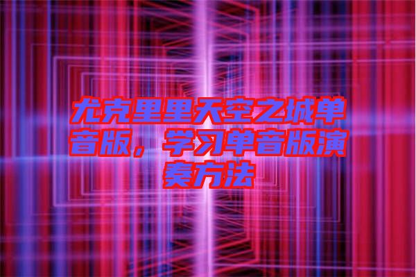 尤克里里天空之城單音版，學(xué)習(xí)單音版演奏方法