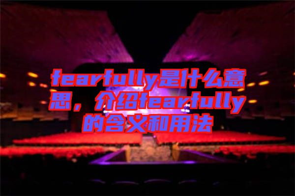 fearfully是什么意思，介紹fearfully的含義和用法