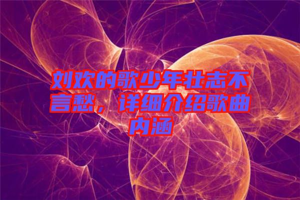 劉歡的歌少年壯志不言愁，詳細介紹歌曲內涵