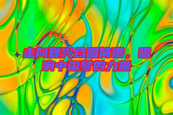 走向復(fù)興合唱簡譜，唱響中國夢的力量