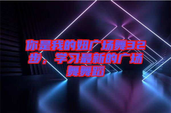 你是我的妞廣場舞32步，學(xué)習(xí)最新的廣場舞舞蹈