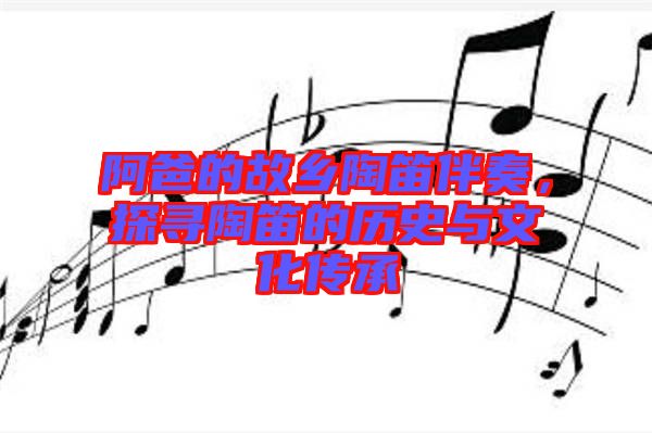 阿爸的故鄉(xiāng)陶笛伴奏，探尋陶笛的歷史與文化傳承