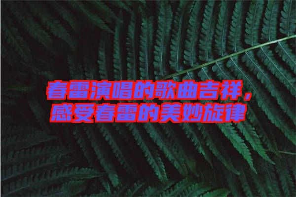 春雷演唱的歌曲吉祥，感受春雷的美妙旋律