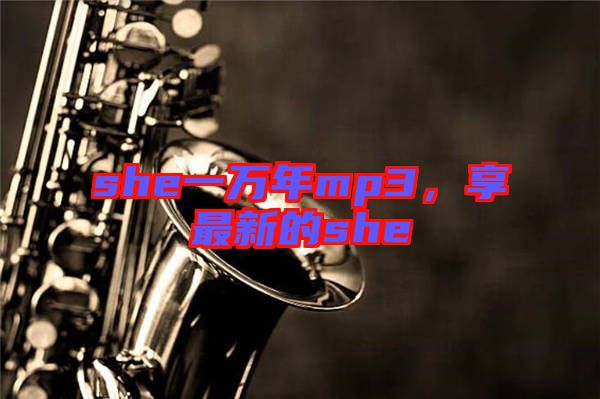 she一萬年mp3，享最新的she