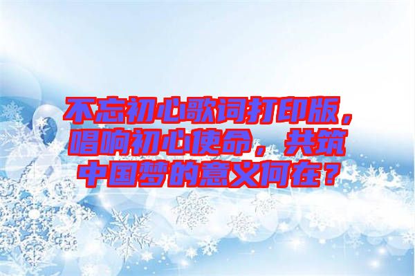 不忘初心歌詞打印版，唱響初心使命，共筑中國(guó)夢(mèng)的意義何在？