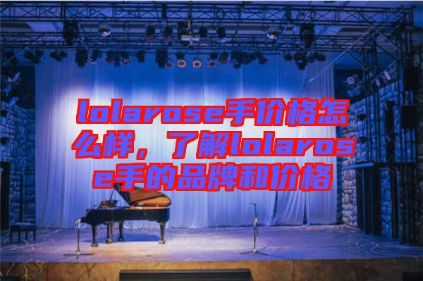 lolarose手價(jià)格怎么樣，了解lolarose手的品牌和價(jià)格
