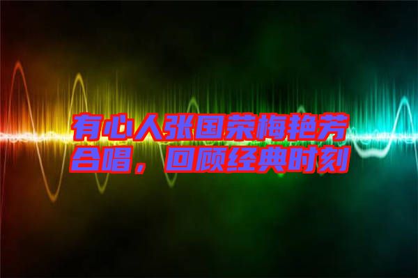 有心人張國榮梅艷芳合唱，回顧經(jīng)典時刻