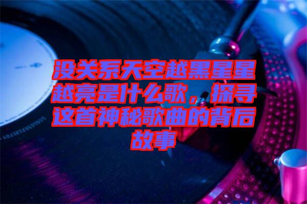 沒關(guān)系天空越黑星星越亮是什么歌，探尋這首神秘歌曲的背后故事