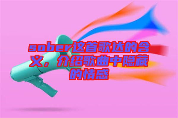 sober這首歌達(dá)的含義，介紹歌曲中隱藏的情感