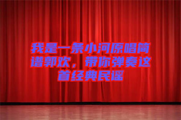 我是一條小河原唱簡(jiǎn)譜郭歡，帶你彈奏這首經(jīng)典民謠