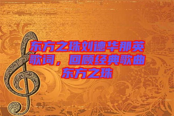 東方之珠劉德華那英歌詞，回顧經(jīng)典歌曲東方之珠