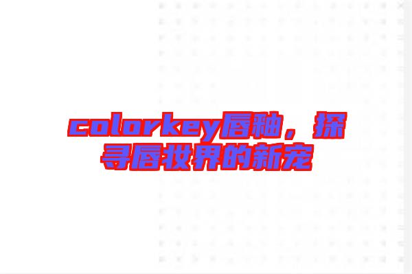 colorkey唇釉，探尋唇妝界的新寵