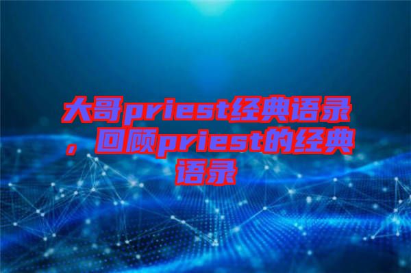 大哥priest經(jīng)典語錄，回顧priest的經(jīng)典語錄