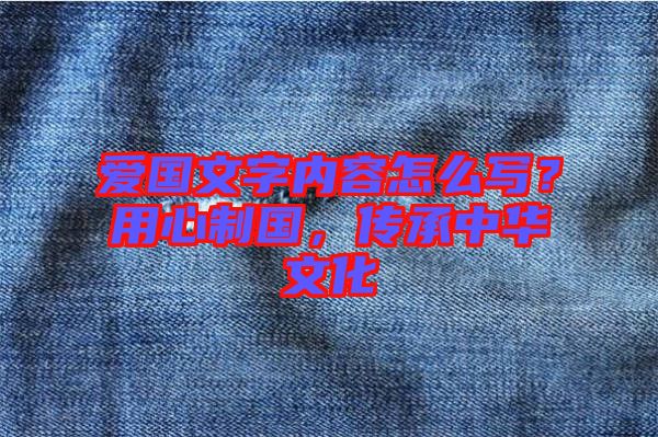 愛國文字內(nèi)容怎么寫？用心制國，傳承中華文化